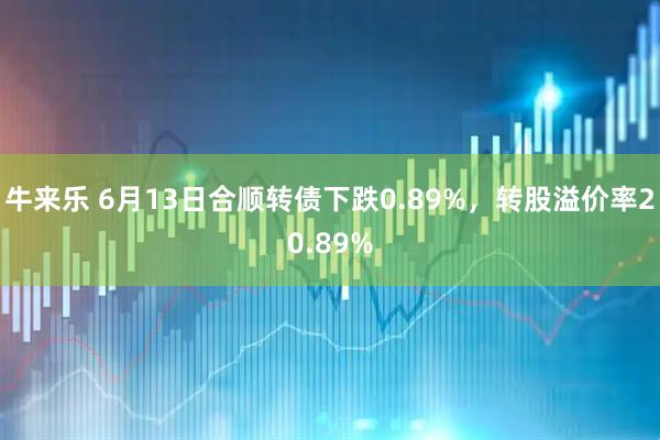 牛来乐 6月13日合顺转债下跌0.89%，转股溢价率20.89%