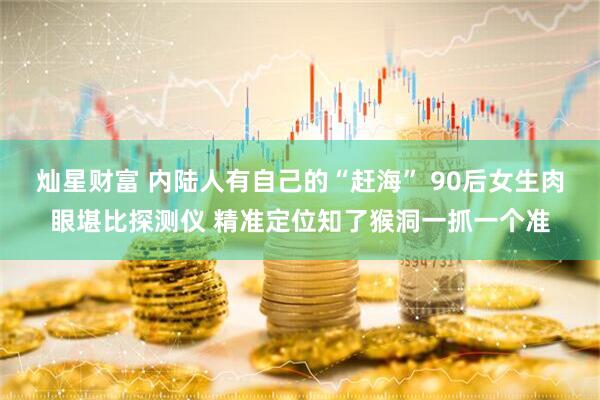 灿星财富 内陆人有自己的“赶海” 90后女生肉眼堪比探测仪 精准定位知了猴洞一抓一个准