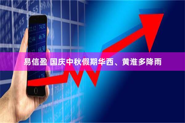 易信盈 国庆中秋假期华西、黄淮多降雨