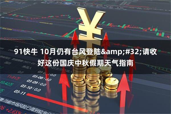 91快牛 10月仍有台风登陆&#32;请收好这份国庆中秋假期天气指南