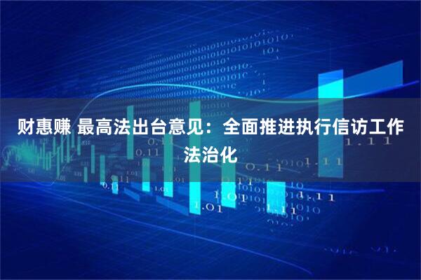财惠赚 最高法出台意见：全面推进执行信访工作法治化